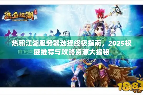 热邪江湖服务器选择终极指南，2025权威推荐与攻略资源大揭秘