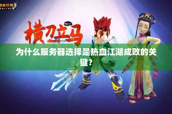 为什么服务器选择是热血江湖成败的关键？
