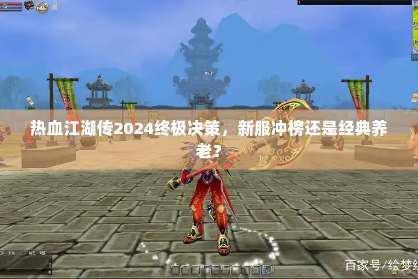 热血江湖传2024终极决策，新服冲榜还是经典养老？