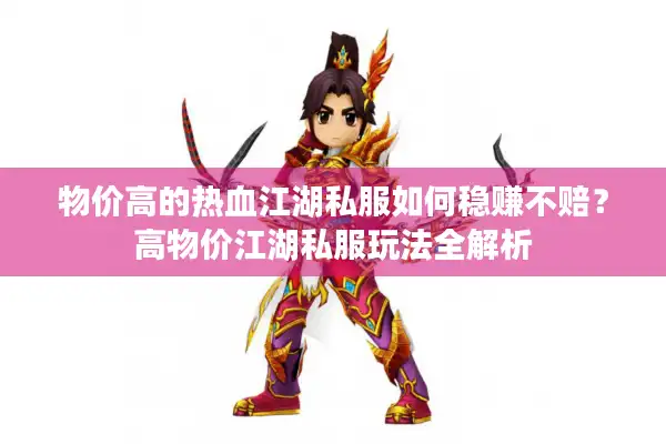 物价高的热血江湖私服如何稳赚不赔?高物价江湖私服玩法全解析 物价高的热血江湖私服如何稳赚不赔?高物价江湖私服玩法全解析