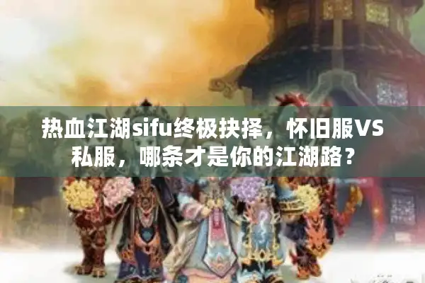 热血江湖sifu终极抉择,怀旧服VS私服,哪条才是你的江湖路? 热血江湖sifu终极抉择,怀旧服VS私服,哪条才是你的江湖路?