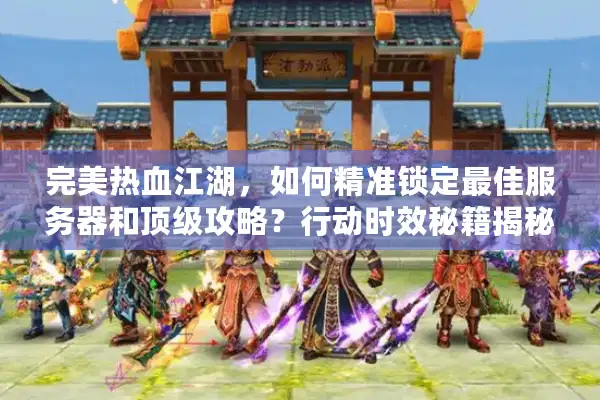 完美热血江湖，如何精准锁定最佳服务器和顶级攻略？行动时效秘籍揭秘！