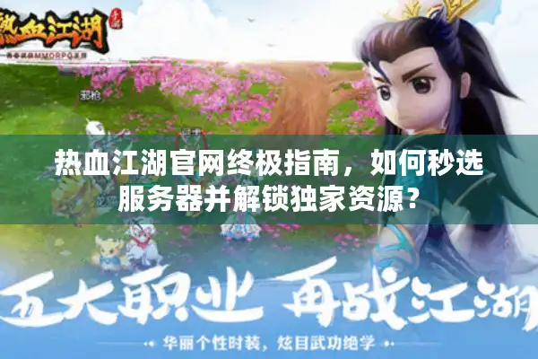热血江湖官网终极指南，如何秒选服务器并解锁独家资源？