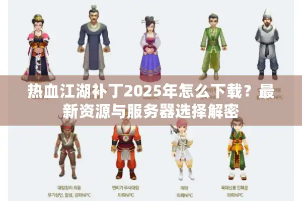 热血江湖补丁2025年怎么下载？最新资源与服务器选择解密