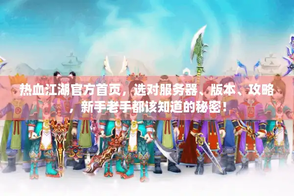 热血江湖官方首页,选对服务器、版本、攻略,新手老手都该知道的秘密! 热血江湖官方首页,选对服务器、版本、攻略,新手老手都该知道的秘密!