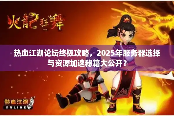 热血江湖论坛终极攻略,2025年服务器选择与资源加速秘籍大公开? 热血江湖论坛终极攻略,2025年服务器选择与资源加速秘籍大公开?