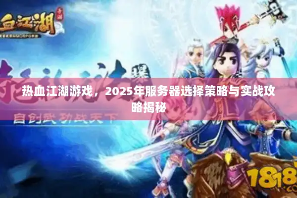 热血江湖游戏，2025年服务器选择策略与实战攻略揭秘