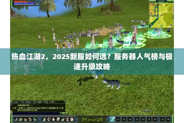 热血江湖2，2025新服如何选？服务器人气榜与极速升级攻略