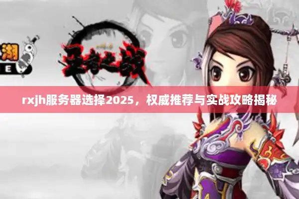 rxjh服务器选择2025，权威推荐与实战攻略揭秘