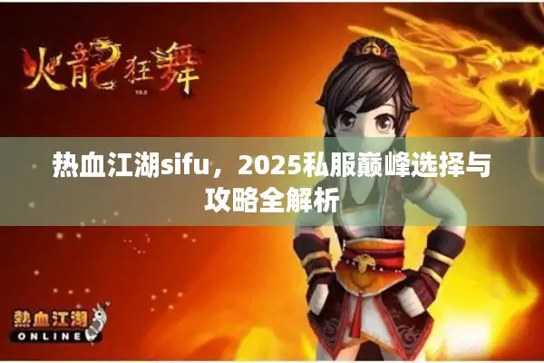 热血江湖sifu,2025私服巅峰选择与攻略全解析 热血江湖sifu,2025私服巅峰选择与攻略全解析