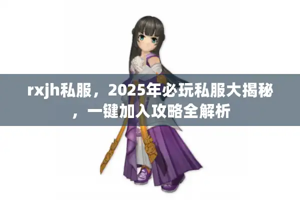 rxjh私服，2025年必玩私服大揭秘，一键加入攻略全解析