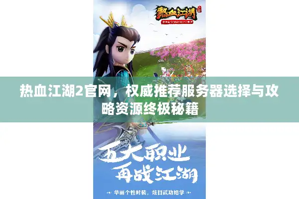 热血江湖2官网,权威推荐服务器选择与攻略资源终极秘籍 热血江湖2官网,权威推荐服务器选择与攻略资源终极秘籍