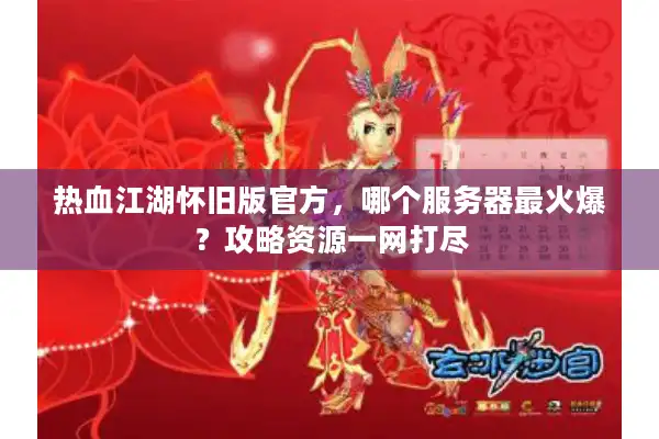 热血江湖怀旧版官方，哪个服务器最火爆？攻略资源一网打尽