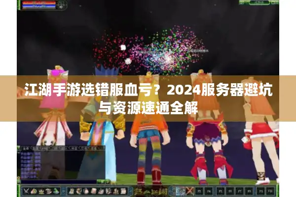 江湖手游选错服血亏？2024服务器避坑与资源速通全解
