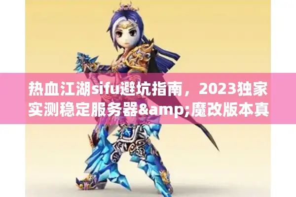 热血江湖sifu避坑指南，2023独家实测稳定服务器&魔改版本真相