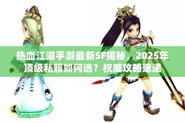 热血江湖手游最新SF揭秘，2025年顶级私服如何选？权威攻略速递