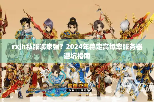 rxjh私服哪家强?2024年稳定高爆率服务器避坑指南 rxjh私服哪家强?2024年稳定高爆率服务器避坑指南