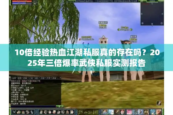 10倍经验热血江湖私服真的存在吗？2025年三倍爆率武侠私服实测报告