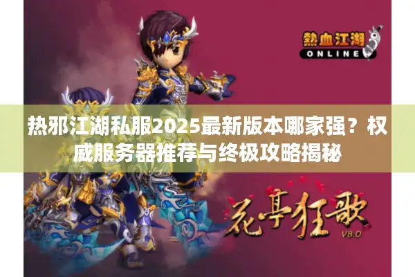 热邪江湖私服2025最新版本哪家强?权威服务器推荐与终极攻略揭秘 热邪江湖私服2025最新版本哪家强?权威服务器推荐与终极攻略揭秘