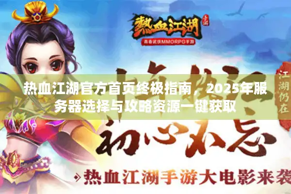 热血江湖官方首页终极指南，2025年服务器选择与攻略资源一键获取