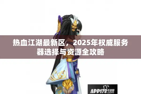 热血江湖最新区,2025年权威服务器选择与资源全攻略 热血江湖最新区,2025年权威服务器选择与资源全攻略