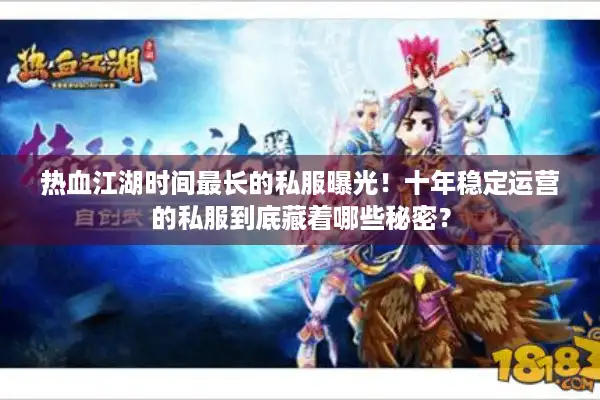 热血江湖时间最长的私服曝光！十年稳定运营的私服到底藏着哪些秘密？