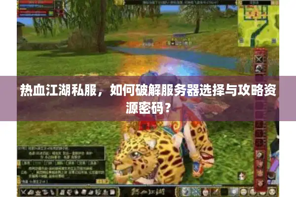 热血江湖私服,如何破解服务器选择与攻略资源密码? 热血江湖私服,如何破解服务器选择与攻略资源密码?
