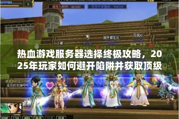 热血游戏服务器选择终极攻略，2025年玩家如何避开陷阱并获取顶级资源？