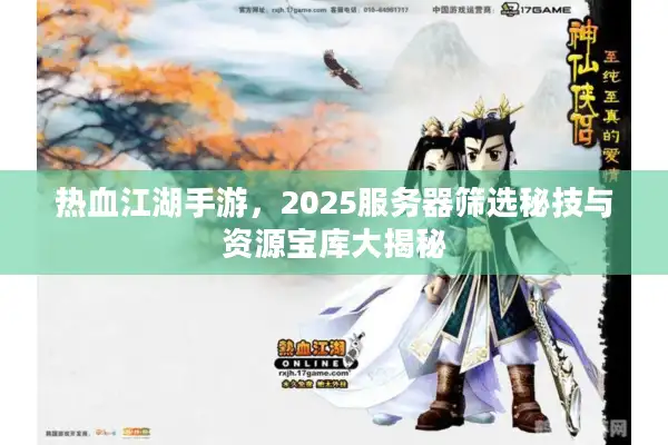 热血江湖手游，2025服务器筛选秘技与资源宝库大揭秘