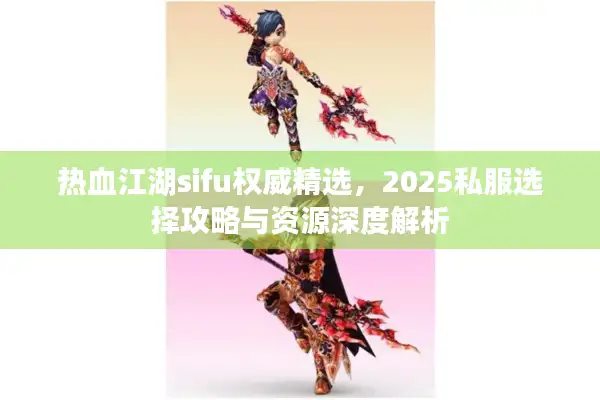 热血江湖sifu权威精选,2025私服选择攻略与资源深度解析 热血江湖sifu权威精选,2025私服选择攻略与资源深度解析