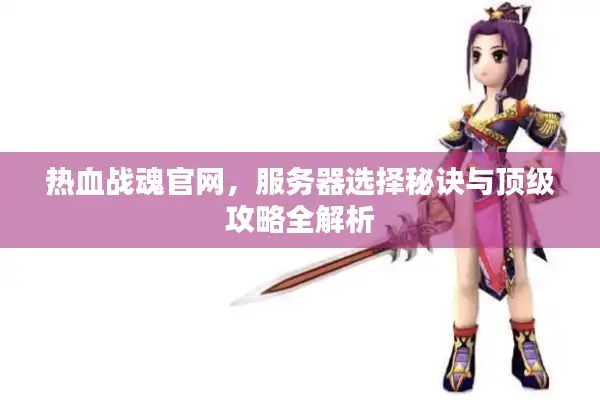 热血战魂官网，服务器选择秘诀与顶级攻略全解析