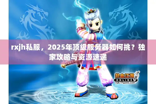 rxjh私服，2025年顶级服务器如何挑？独家攻略与资源速递