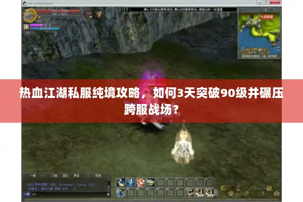 热血江湖私服纯境攻略，如何3天突破90级并碾压跨服战场？