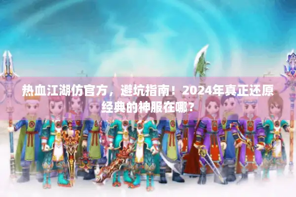 热血江湖仿官方,避坑指南!2024年真正还原经典的神服在哪? 热血江湖仿官方,避坑指南!2024年真正还原经典的神服在哪?