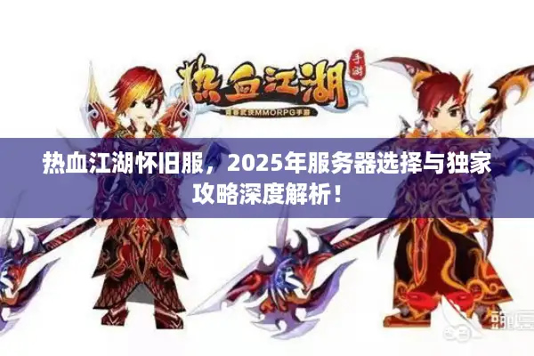 热血江湖怀旧服，2025年服务器选择与独家攻略深度解析！