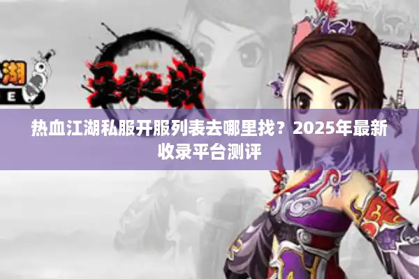 热血江湖私服开服列表去哪里找?2025年最新收录平台测评 热血江湖私服开服列表去哪里找?2025年最新收录平台测评
