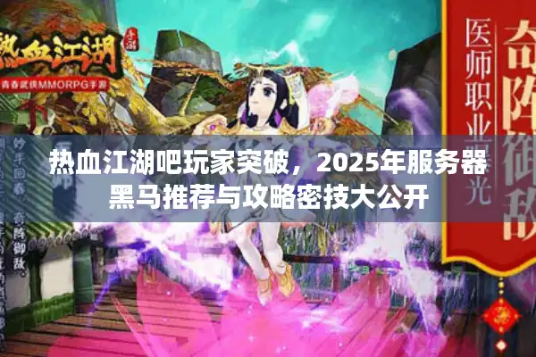 热血江湖吧玩家突破，2025年服务器黑马推荐与攻略密技大公开