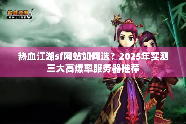 热血江湖sf网站如何选？2025年实测三大高爆率服务器推荐