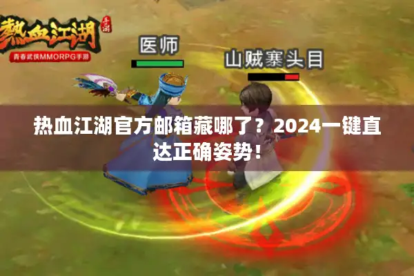 热血江湖官方邮箱藏哪了？2024一键直达正确姿势！