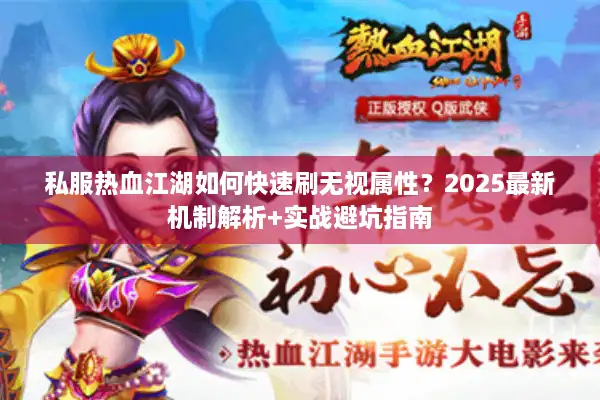 私服热血江湖如何快速刷无视属性？2025最新机制解析+实战避坑指南