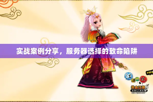 实战案例分享,服务器选择的致命陷阱 实战案例分享,服务器选择的致命陷阱