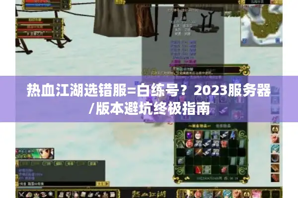 热血江湖选错服=白练号？2023服务器/版本避坑终极指南
