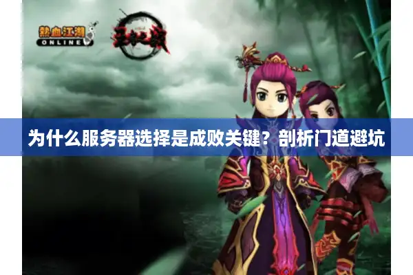 为什么服务器选择是成败关键?剖析门道避坑 为什么服务器选择是成败关键?剖析门道避坑