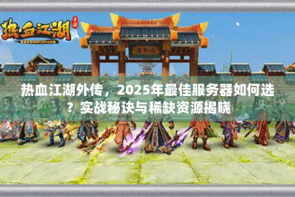 热血江湖外传,2025年最佳服务器如何选?实战秘诀与稀缺资源揭晓 热血江湖外传,2025年最佳服务器如何选?实战秘诀与稀缺资源揭晓