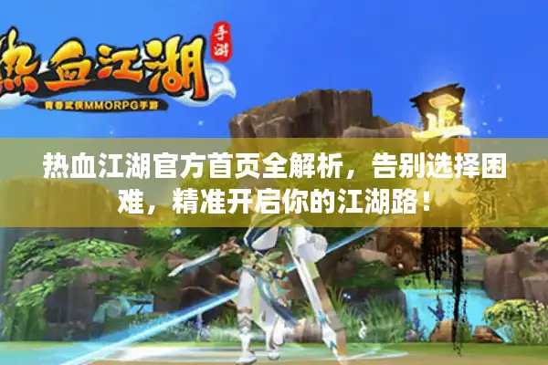 热血江湖官方首页全解析,告别选择困难,精准开启你的江湖路! 热血江湖官方首页全解析,告别选择困难,精准开启你的江湖路!