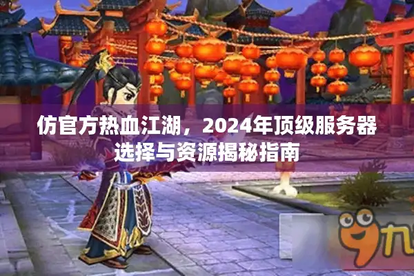 仿官方热血江湖,2024年顶级服务器选择与资源揭秘指南 仿官方热血江湖,2024年顶级服务器选择与资源揭秘指南