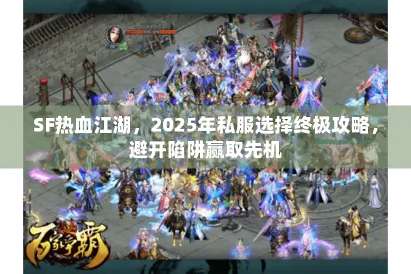 SF热血江湖,2025年私服选择终极攻略,避开陷阱赢取先机 SF热血江湖,2025年私服选择终极攻略,避开陷阱赢取先机