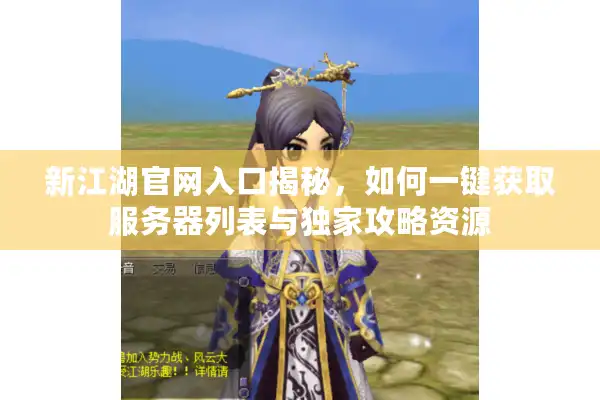 新江湖官网入口揭秘,如何一键获取服务器列表与独家攻略资源 新江湖官网入口揭秘,如何一键获取服务器列表与独家攻略资源