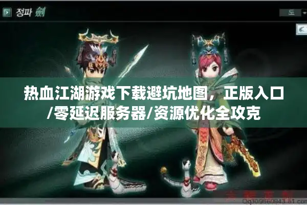 热血江湖游戏下载避坑地图,正版入口/零延迟服务器/资源优化全攻克 热血江湖游戏下载避坑地图,正版入口/零延迟服务器/资源优化全攻克