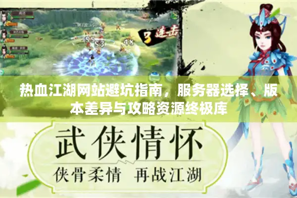 热血江湖网站避坑指南，服务器选择、版本差异与攻略资源终极库